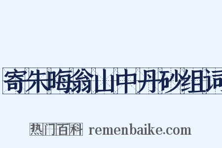 寄朱晦翁山中丹砂组词是什么意思的图片